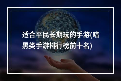 适合平民长期玩的手游(暗黑类手游排行榜前十名)