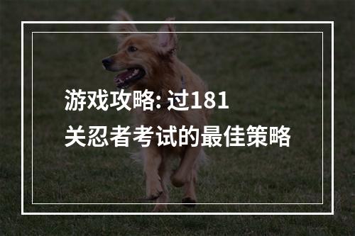 游戏攻略: 过181关忍者考试的最佳策略