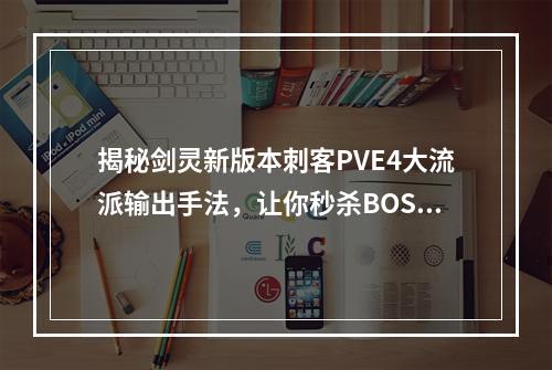 揭秘剑灵新版本刺客PVE4大流派输出手法，让你秒杀BOSS(新版本刺客攻略)(跟随攻略快速掌握剑灵新版本刺客PVE4大流派输出技巧(刺客攻略分享))