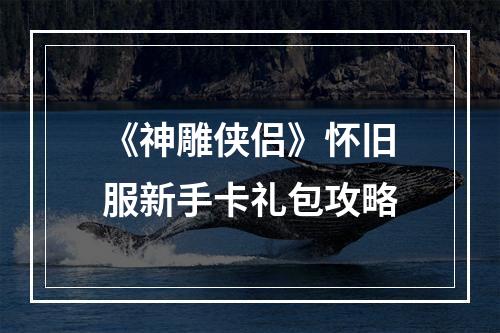 《神雕侠侣》怀旧服新手卡礼包攻略