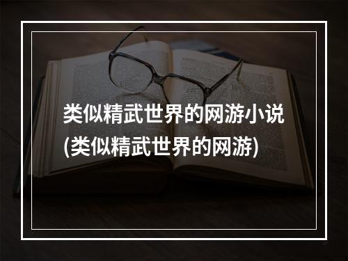 类似精武世界的网游小说(类似精武世界的网游)