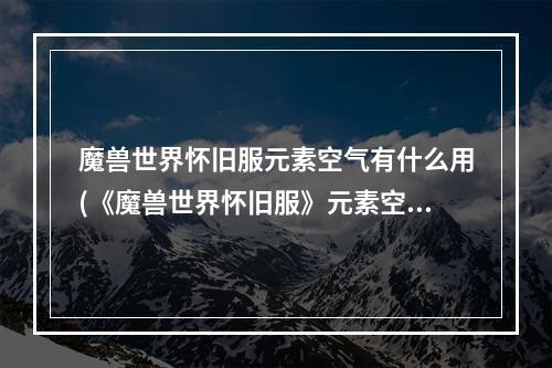 魔兽世界怀旧服元素空气有什么用(《魔兽世界怀旧服》元素空气怎么获得 元素空气获取方法)