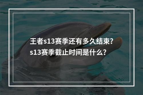 王者s13赛季还有多久结束？s13赛季截止时间是什么？