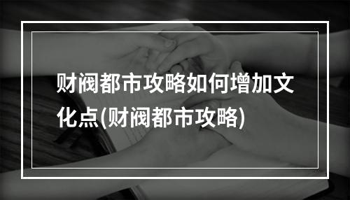 财阀都市攻略如何增加文化点(财阀都市攻略)