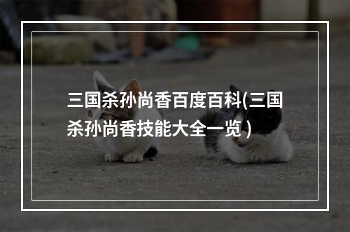 三国杀孙尚香百度百科(三国杀孙尚香技能大全一览 )