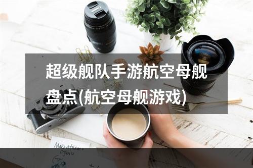 超级舰队手游航空母舰盘点(航空母舰游戏)