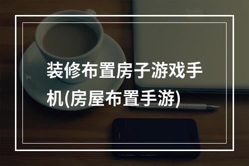 装修布置房子游戏手机(房屋布置手游)