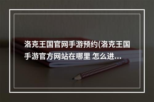 洛克王国官网手游预约(洛克王国手游官方网站在哪里 怎么进入官方网站)