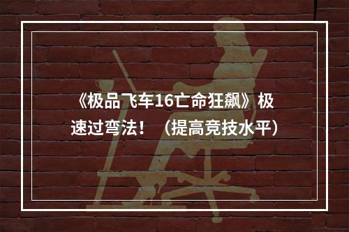 《极品飞车16亡命狂飙》极速过弯法！（提高竞技水平）