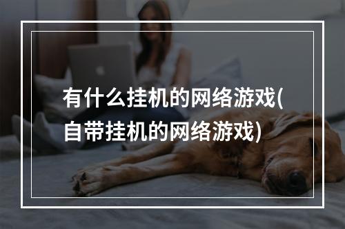 有什么挂机的网络游戏(自带挂机的网络游戏)