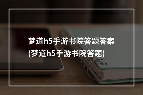 梦道h5手游书院答题答案(梦道h5手游书院答题)