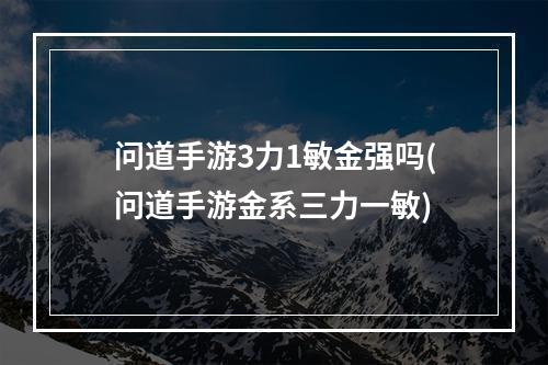 问道手游3力1敏金强吗(问道手游金系三力一敏)