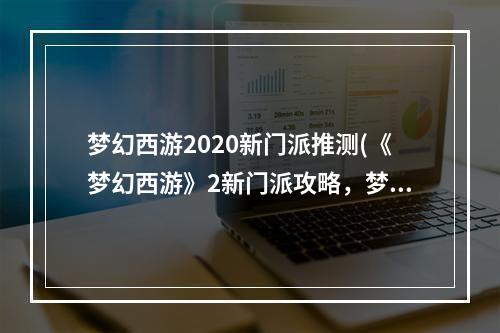 梦幻西游2020新门派推测(《梦幻西游》2新门派攻略，梦幻西游新18门派介绍 新)