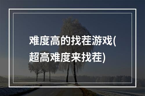 难度高的找茬游戏(超高难度来找茬)