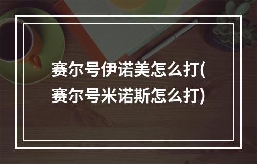 赛尔号伊诺美怎么打(赛尔号米诺斯怎么打)