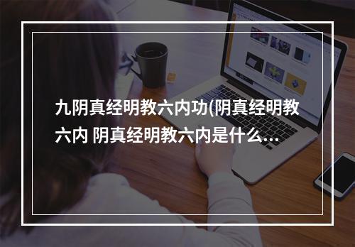 九阴真经明教六内功(阴真经明教六内 阴真经明教六内是什么 )