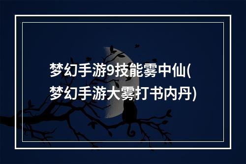 梦幻手游9技能雾中仙(梦幻手游大雾打书内丹)