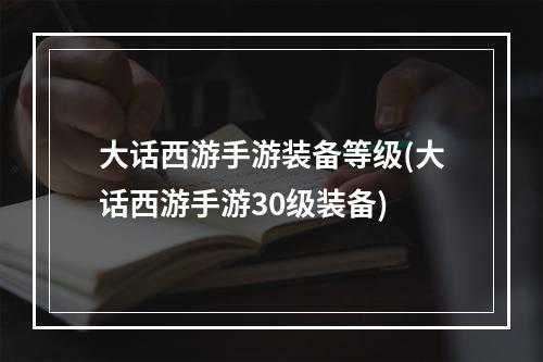 大话西游手游装备等级(大话西游手游30级装备)