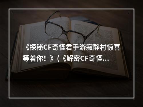 《探秘CF奇怪君手游寂静村惊喜等着你！》(《解密CF奇怪君手游寂静村超乎想象的恐怖之旅！》)