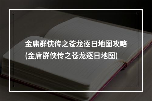 金庸群侠传之苍龙逐日地图攻略(金庸群侠传之苍龙逐日地图)