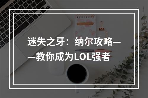 迷失之牙：纳尔攻略——教你成为LOL强者