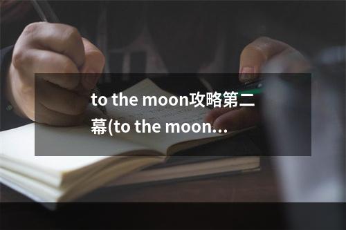 to the moon攻略第二幕(to the moon攻略气味)