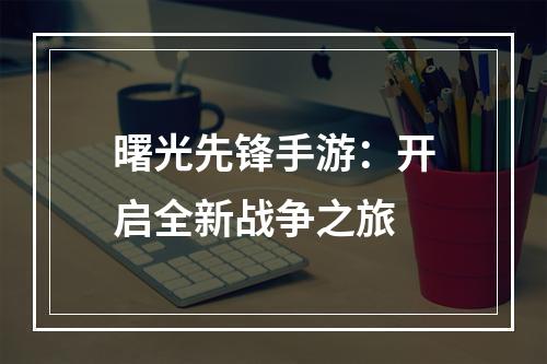 曙光先锋手游：开启全新战争之旅