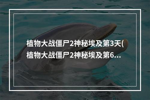 植物大战僵尸2神秘埃及第3天(植物大战僵尸2神秘埃及第6天三星攻略)