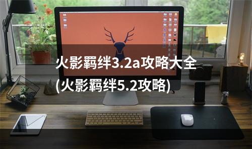 火影羁绊3.2a攻略大全(火影羁绊5.2攻略)