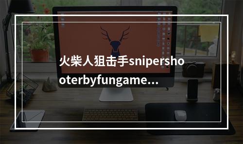 火柴人狙击手snipershooterbyfungamesforfree7关怎么过(火柴人狙击手)