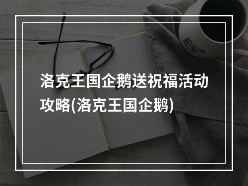 洛克王国企鹅送祝福活动攻略(洛克王国企鹅)