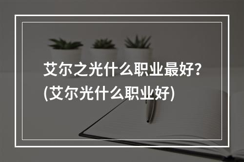 艾尔之光什么职业最好？(艾尔光什么职业好)