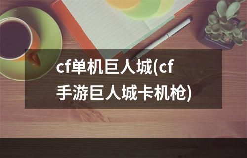 cf单机巨人城(cf手游巨人城卡机枪)