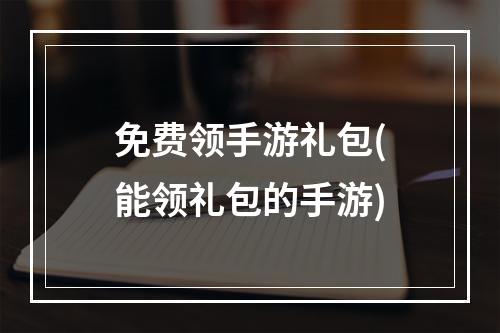 免费领手游礼包(能领礼包的手游)