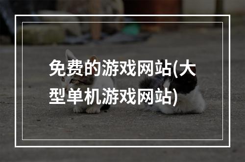 免费的游戏网站(大型单机游戏网站)