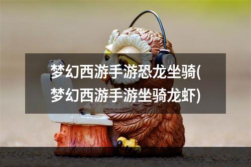 梦幻西游手游恐龙坐骑(梦幻西游手游坐骑龙虾)