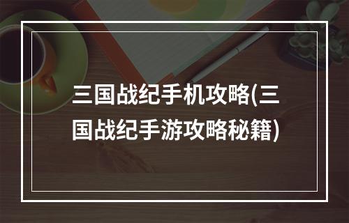 三国战纪手机攻略(三国战纪手游攻略秘籍)