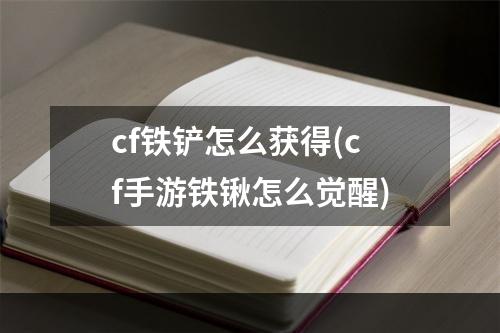 cf铁铲怎么获得(cf手游铁锹怎么觉醒)