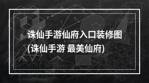 诛仙手游仙府入口装修图(诛仙手游 最美仙府)