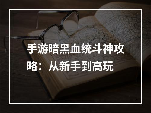 手游暗黑血统斗神攻略：从新手到高玩