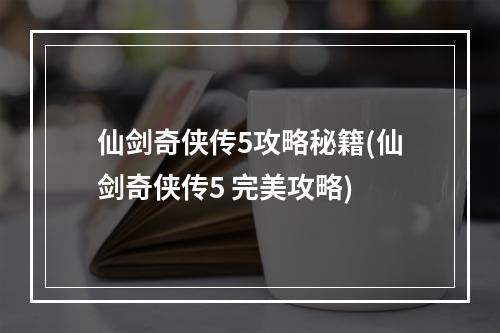 仙剑奇侠传5攻略秘籍(仙剑奇侠传5 完美攻略)