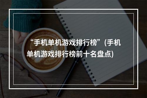 “手机单机游戏排行榜”(手机单机游戏排行榜前十名盘点)