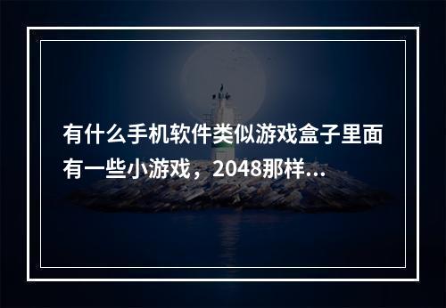 有什么手机软件类似游戏盒子里面有一些小游戏，2048那样的？(手机游戏软件)