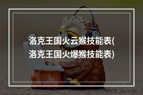 洛克王国火云猴技能表(洛克王国火爆猴技能表)