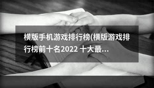 横版手机游戏排行榜(横版游戏排行榜前十名2022 十大最好玩的横版手游推荐  )