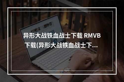 异形大战铁血战士下载 RMVB 下载(异形大战铁血战士下载)