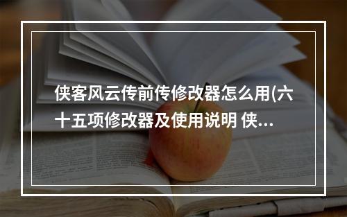 侠客风云传前传修改器怎么用(六十五项修改器及使用说明 侠客风云传前传修改器)