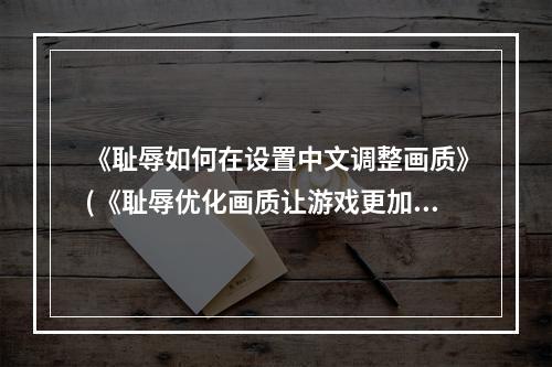 《耻辱如何在设置中文调整画质》(《耻辱优化画质让游戏更加逼真》)