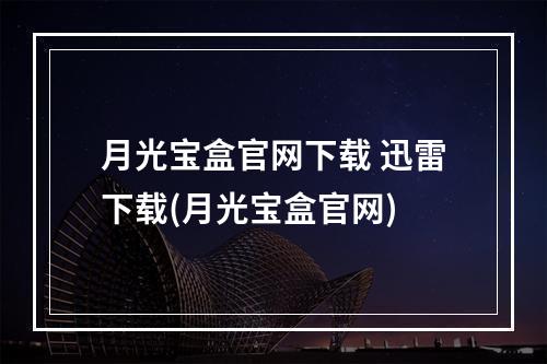 月光宝盒官网下载 迅雷下载(月光宝盒官网)