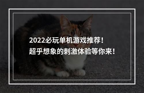 2022必玩单机游戏推荐！超乎想象的刺激体验等你来！